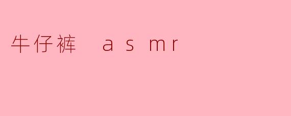 牛仔裤 ASMR:沉浸在布料的悸动中